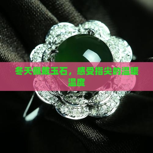 冬天佩戴玉石，感受指尖的温暖温度