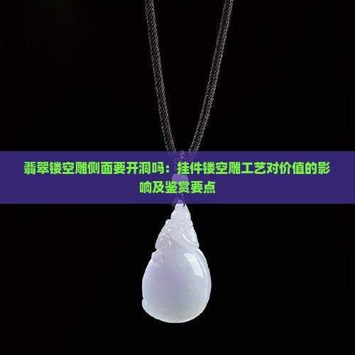 翡翠镂空雕侧面要开洞吗：挂件镂空雕工艺对价值的影响及鉴赏要点