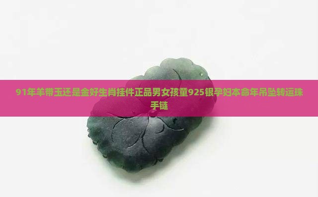 91年羊带玉还是金好生肖挂件正品男女孩童925银孕妇本命年吊坠转运珠手链