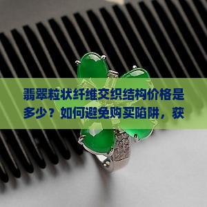 翡翠粒状纤维交织结构价格是多少？如何避免购买陷阱，获取高性价比珍品？