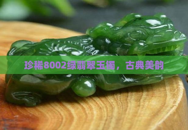 珍稀8002绿翡翠玉镯，古典美韵