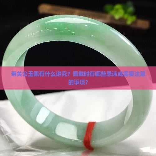 带关公玉佩有什么讲究？佩戴时有哪些忌讳或需要注意的事项？