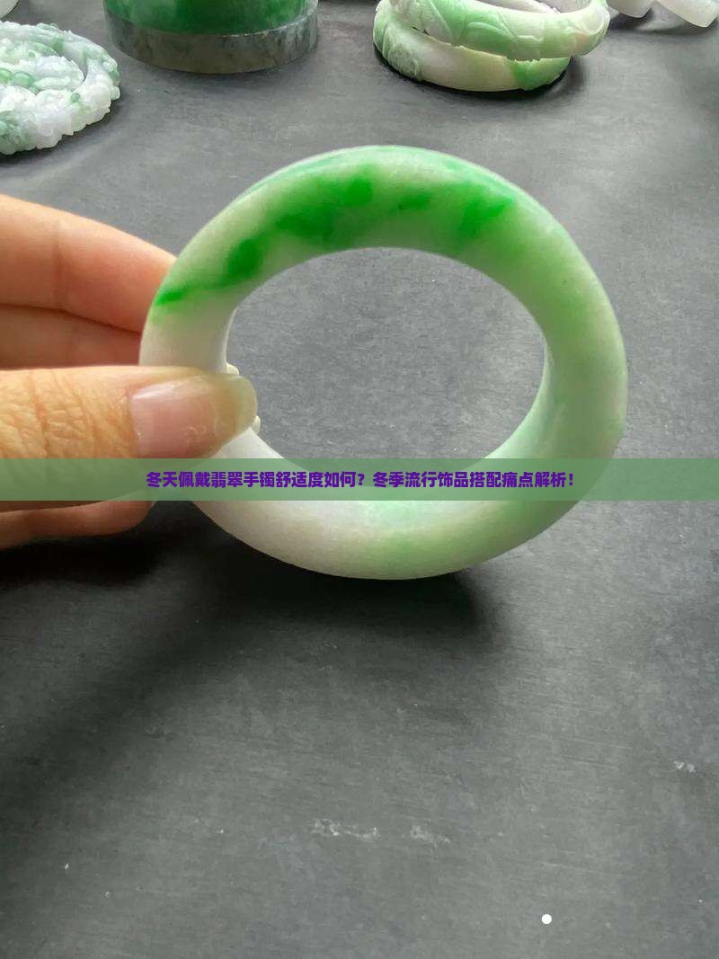 冬天佩戴翡翠手镯舒适度如何？冬季流行饰品搭配痛点解析！