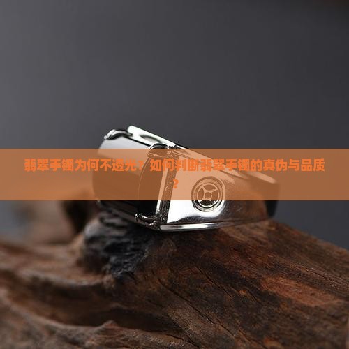 翡翠手镯为何不透光？如何判断翡翠手镯的真伪与品质？