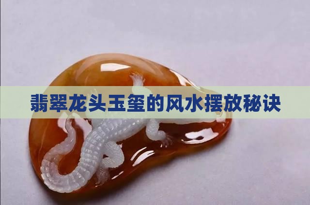 翡翠龙头玉玺的风水摆放秘诀