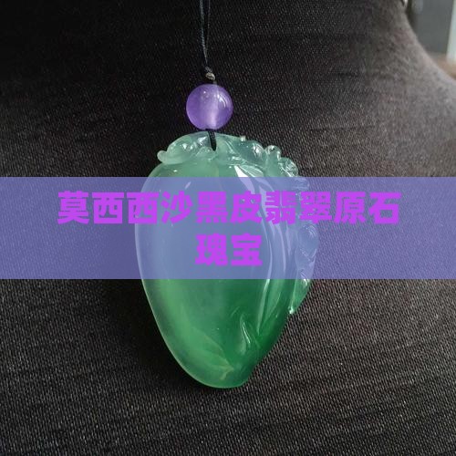 莫西西沙黑皮翡翠原石瑰宝