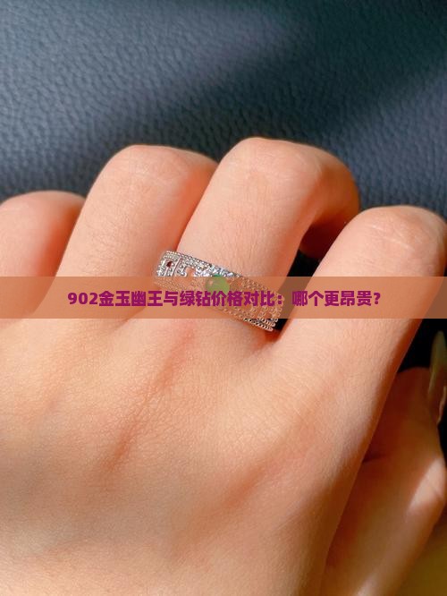 902金玉幽王与绿钻价格对比：哪个更昂贵？