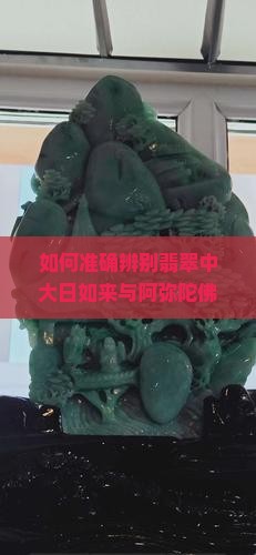 如何准确辨别翡翠中大日如来与阿弥陀佛像？哪些特征可以区分翡翠佛像中的大日如来与阿弥陀佛？