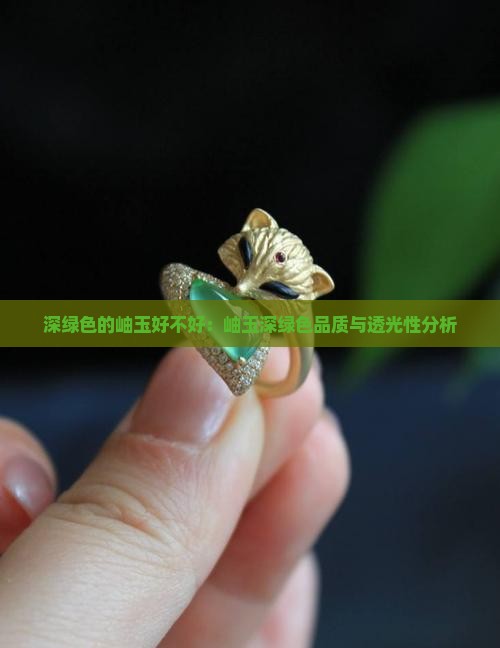 深绿色的岫玉好不好：岫玉深绿色品质与透光性分析