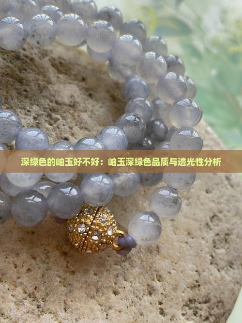 深绿色的岫玉好不好：岫玉深绿色品质与透光性分析