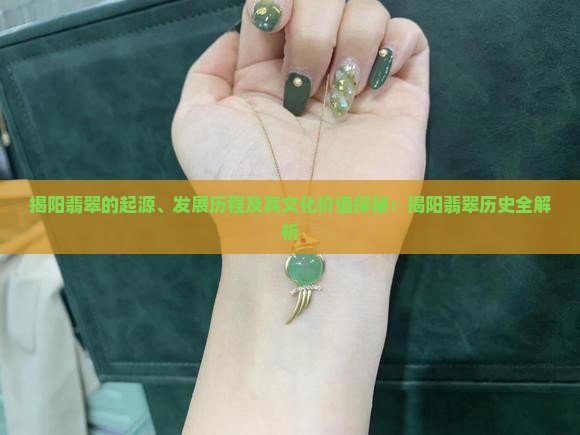 揭阳翡翠的起源、发展历程及其文化价值探秘：揭阳翡翠历史全解析