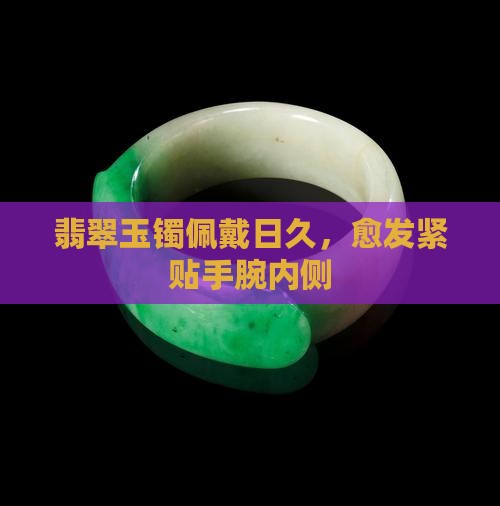 翡翠玉镯佩戴日久，愈发紧贴手腕内侧