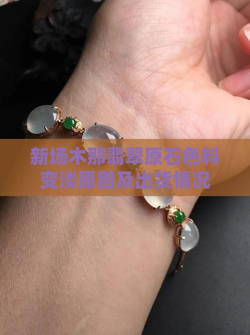 新场木那翡翠原石色料变淡原因及出货情况