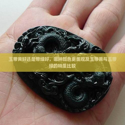 玉带黄好还是带绿好，哪种颜色更美观及玉带黄与玉带绿的特质比较