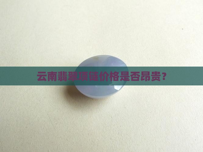 云南翡翠项链价格是否昂贵？