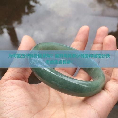 为何墨玉仔料价格悬殊？揭开每克多少钱的神秘面纱及市场热点解析！
