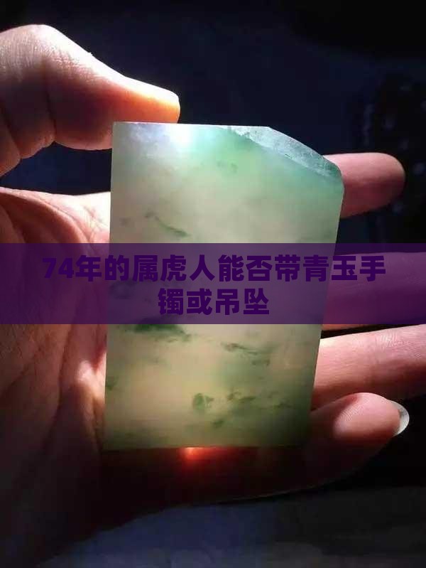74年的属虎人能否带青玉手镯或吊坠