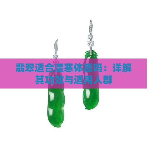 翡翠适合湿寒体质吗：详解其功效与适用人群