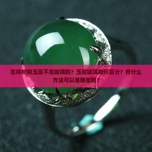 怎样辨别玉是不是玻璃的？玉和玻璃如何区分？有什么方法可以准确鉴别？