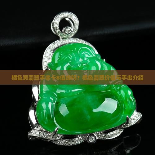 橘色黄翡翠手串卡8值线吗？橘色翡翠价值与手串介绍