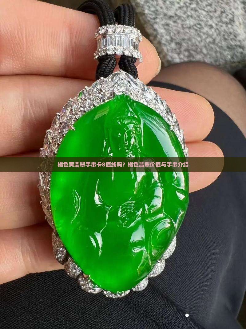 橘色黄翡翠手串卡8值线吗？橘色翡翠价值与手串介绍