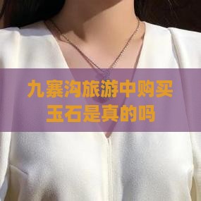 九寨沟旅游中购买玉石是真的吗