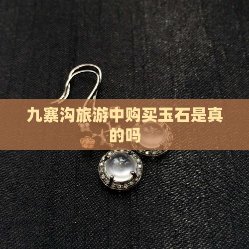 九寨沟旅游中购买玉石是真的吗