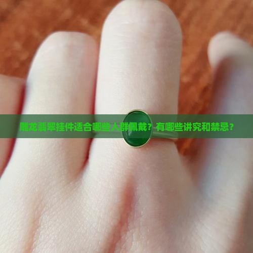 雕龙翡翠挂件适合哪些人群佩戴？有哪些讲究和禁忌？