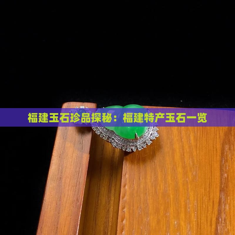 福建玉石珍品探秘：福建特产玉石一览