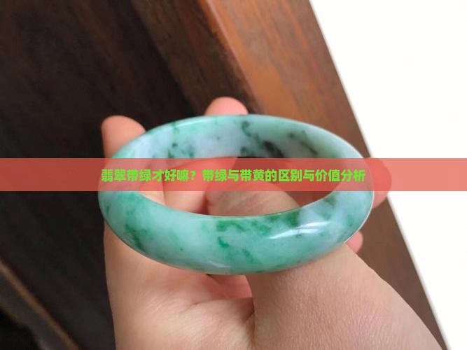 翡翠带绿才好嘛？带绿与带黄的区别与价值分析