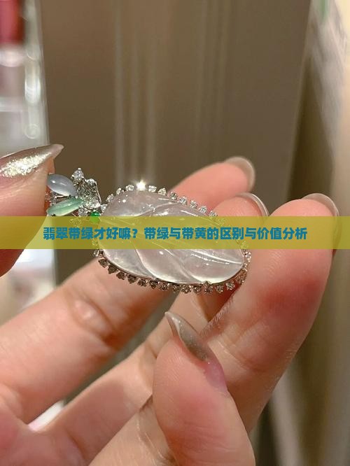 翡翠带绿才好嘛？带绿与带黄的区别与价值分析