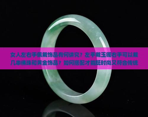 女人左右手佩戴饰品有何讲究？左手戴玉镯右手可以戴几串佛珠和黄金饰品？如何搭配才能既时尚又符合传统习俗？