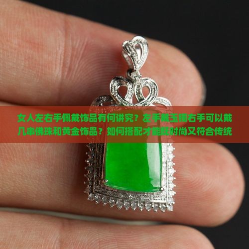 女人左右手佩戴饰品有何讲究？左手戴玉镯右手可以戴几串佛珠和黄金饰品？如何搭配才能既时尚又符合传统习俗？