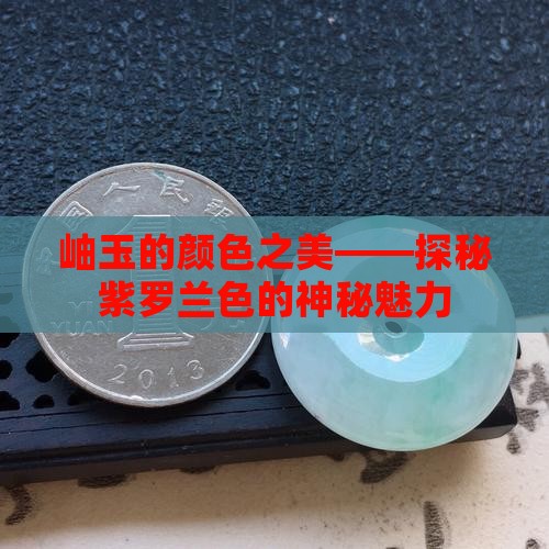 岫玉的颜色之美——探秘紫罗兰色的神秘魅力