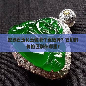 蛇纹石玉和玉髓哪个更值钱？它们的价格区别在哪里？