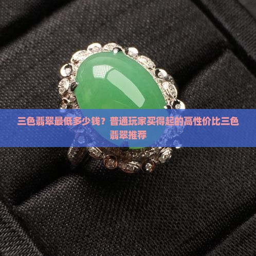 三色翡翠最低多少钱？普通玩家买得起的高性价比三色翡翠推荐