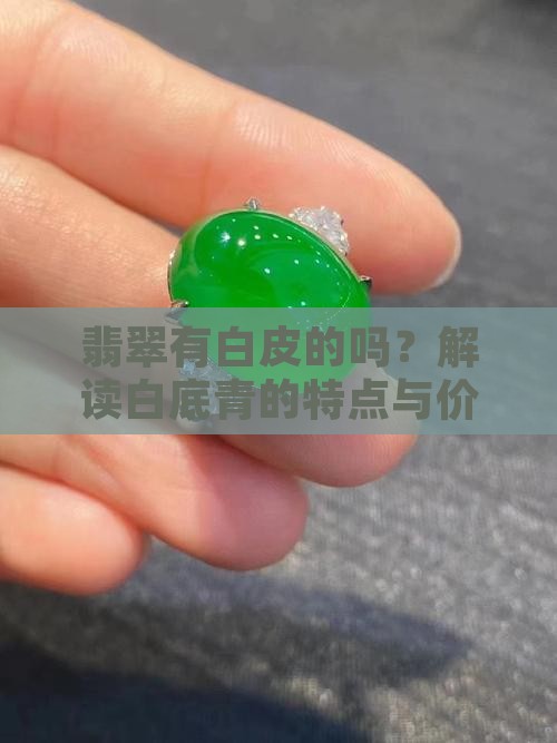 翡翠有白皮的吗？解读白底青的特点与价值