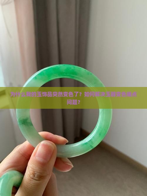 为什么我的玉饰品突然变色了？如何解决玉器变色痛点问题？