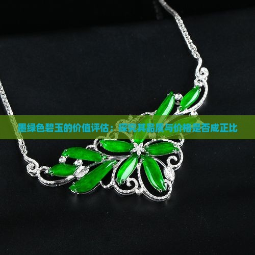墨绿色碧玉的价值评估：探究其品质与价格是否成正比