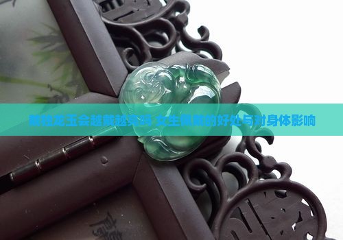 戴独龙玉会越戴越亮吗 女生佩戴的好处与对身体影响