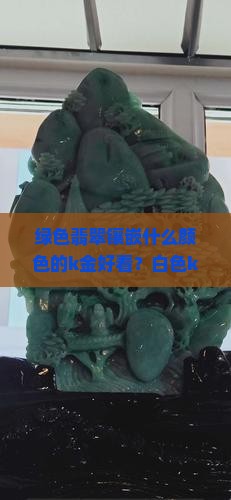 绿色翡翠镶嵌什么颜色的k金好看？白色k金还是玫瑰金更适合搭配？