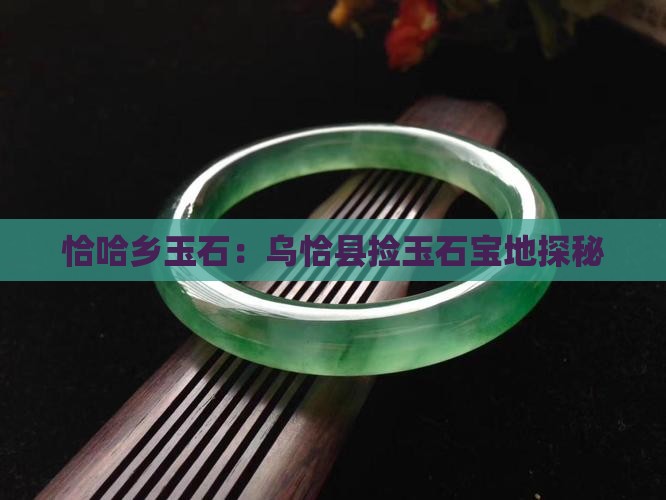 恰哈乡玉石：乌恰县捡玉石宝地探秘