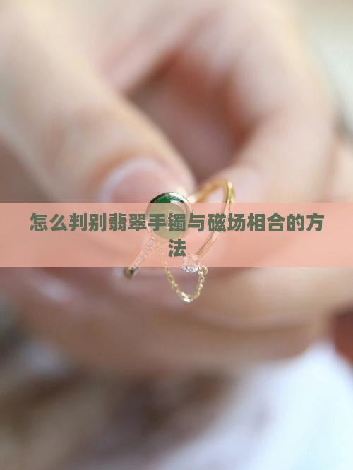 怎么判别翡翠手镯与磁场相合的方法