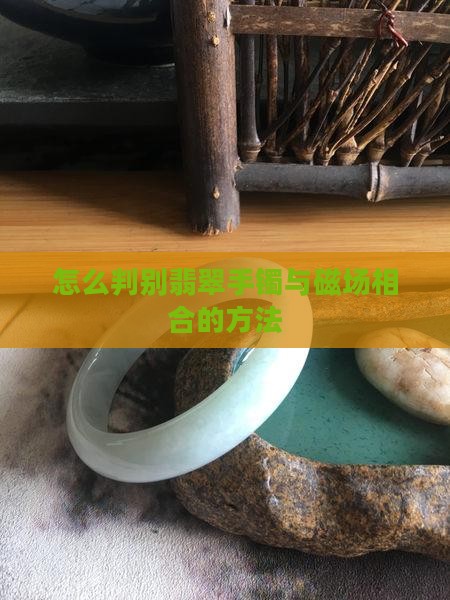 怎么判别翡翠手镯与磁场相合的方法