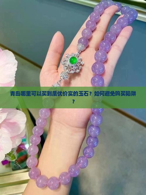 青岛哪里可以买到质优价实的玉石？如何避免购买陷阱？