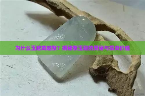 为什么玉越戴越紫？揭秘紫玉髓的奥秘与投资价值