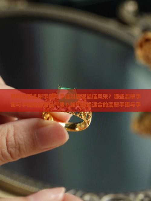 如何搭配翡翠手镯与手链以展现最佳风采？哪些翡翠手镯与手链搭配更显气质？如何选择适合的翡翠手镯与手链组合？