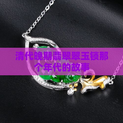清代晚期翡翠翠玉锁那个年代的故事