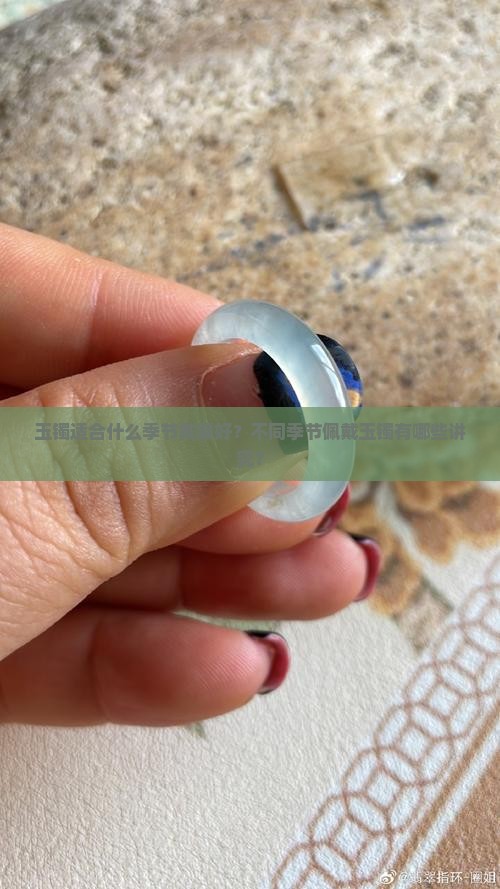 玉镯适合什么季节戴最好？不同季节佩戴玉镯有哪些讲究？