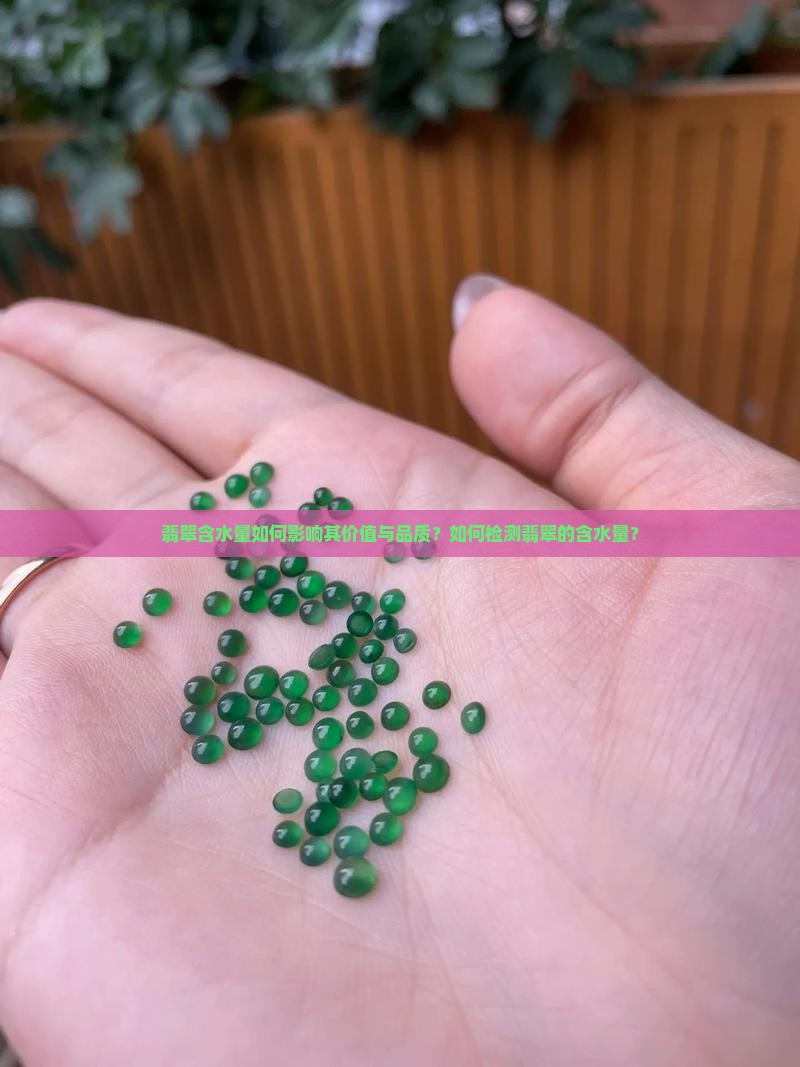翡翠含水量如何影响其价值与品质？如何检测翡翠的含水量？